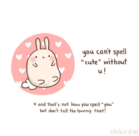 The bunny just wanted to compliment you &#8216;cos you&#8217;re so cute. &gt;u&lt;