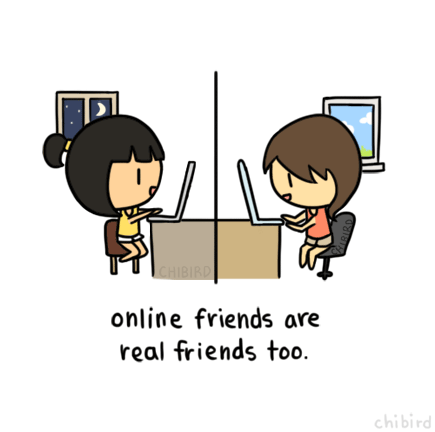 Friends are the people who are there for you through tears, joy, and endless conversation, online or offline. 