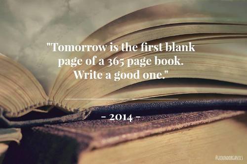 great and motivating new year wish: Tomorrow is the first blank page of a 365 page book. Write a good one.