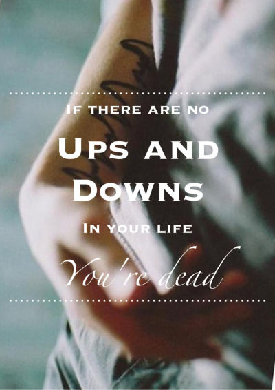 If there are no ups and downs in your life, it means you’re dead