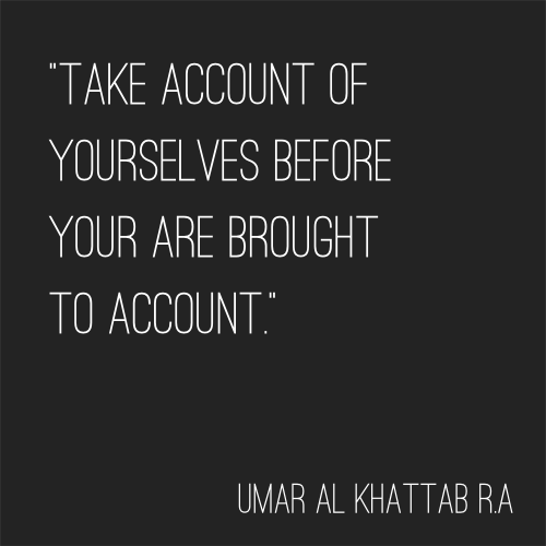 Imam `Umar: Take Account of Yourselves"Take account of yourselves before you are brought to account."Umar al Khattab R.A