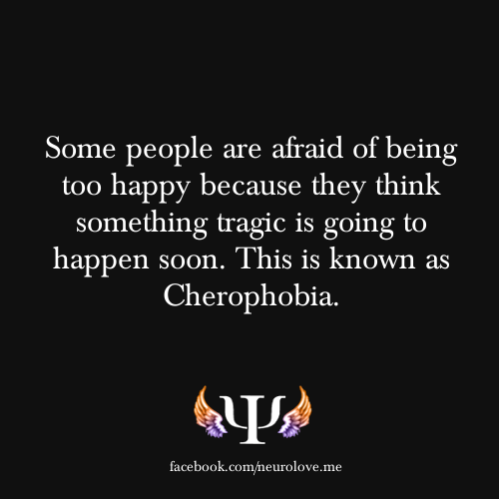 psych-facts:

Some people are afraid of being too happy because they think something tragic is going to happen soon. This is known as Cherophobia.