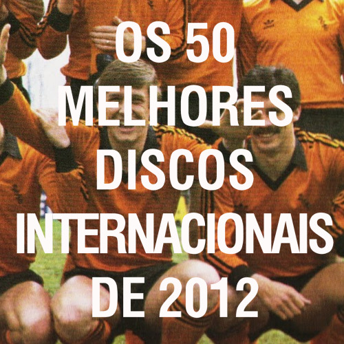 Os 50 Melhores Discos Internacionais de 2012 - Pt. 1