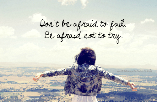 Don&#8217;t be afraid to afraid to fail
Be afraid not to try