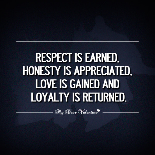 Respect is earned, Honesty is appreciated, love is gained and loyalty ...