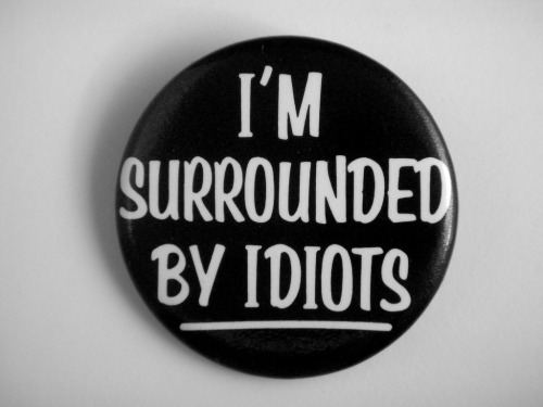 Button - 'I'm surrounded by idiots!'