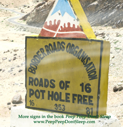 This sign refers to the Border Roads Organisation, builders of the roads here, claiming their roads to be pot hole free. Are they? :-)
This image was taken en route from Alchi to Kargil in Ladakh. To get these images in your inbox every day or week, click here to subscribe.
Would you like to give this image a caption? Add to the comments. And if you have any funny road or shop signs you would like to contribute to this blog, send them to ajay@ajayjain.com. Full attribution will be given.