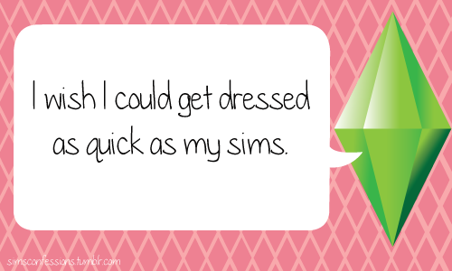 I wish I could get dressed as quick as my sims.