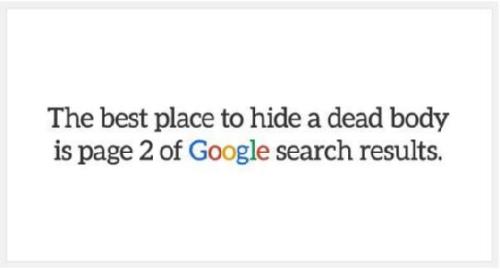 El mejor lugar para esconder un cadáver es la segunda página de resultados de una búsqueda en Google.
Eso ahora, que hace unos años te podías tirar vaaaarias páginas para buscar información.