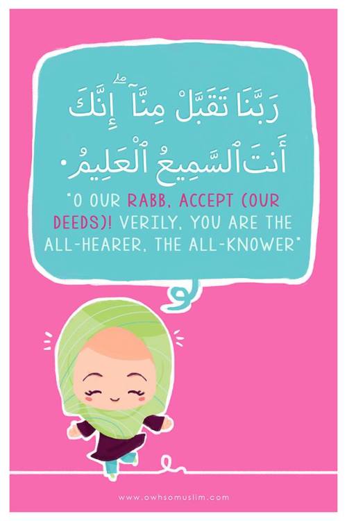 "O our Rabb, accept (our deeds)! Verily, you are The All-Hearer, The All-Knower" (Quran, Al-Baqarah (2)&#160;: 127 )
Source: owhsomuslim.com