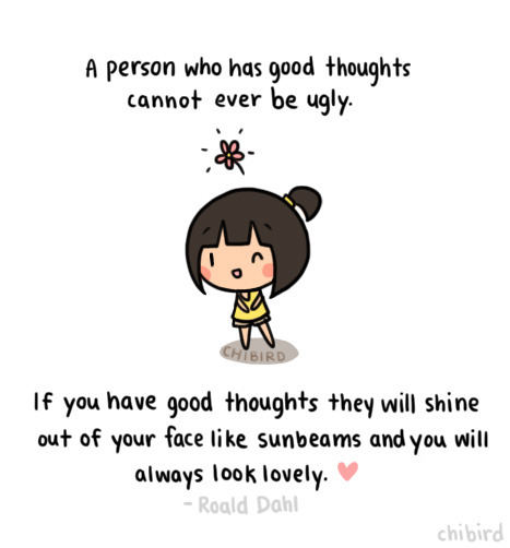 I love this quote and truly believe that good thoughts make lovely people. &gt;u&lt; &lt;3Quote by Roald Dahl!