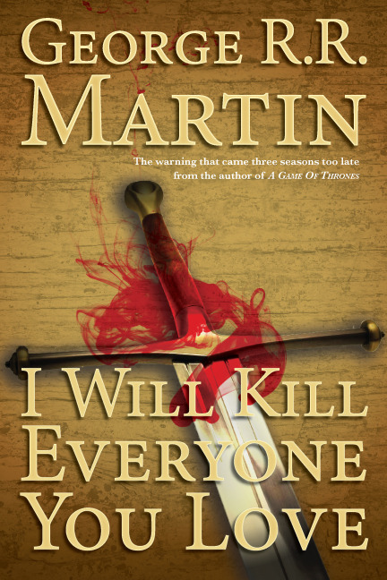 DAY: 67/100
George R.R. Martin: “I Will Kill Everyone You Love; The warning that came three seasons too late, from the author of A Game of Thrones"