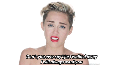 Miley Cyrus: "Don't you every say I just walked away, I will always want you."