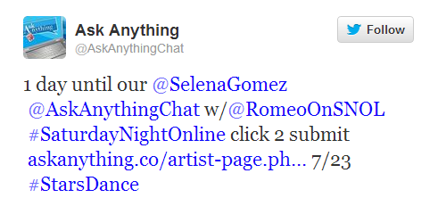 @AskAnythingChat:1 day until our @SelenaGomez @AskAnythingChat w/@RomeoOnSNOL #SaturdayNightOnline click 2 submit http://www.askanything.co/artist-page.php?id=selenagomez… 7/23 #StarsDance