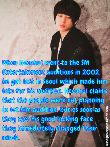 &#8220;When Heechul went to the SM Entertainment auditions in 2002, he got lost in Seoul which made him late for his audition. Heechul claims that the people were not planning to let him audition, but as soon as they saw his good looking face they immediately changed their minds.&#8221;