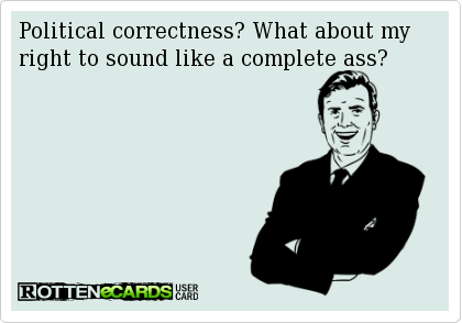 Rottenecard I created with the words Political correctness? What about my right to sound like a complete ass? on it