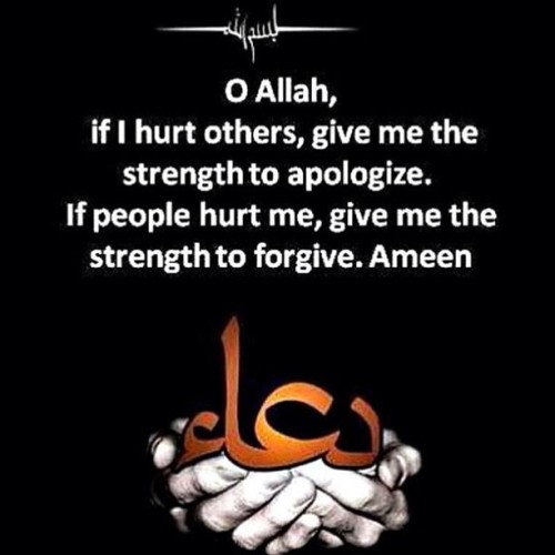 O Allah, if I have hurt others, give me the strength to apologise. Of people have hurt me, give me the strength to forgive, aameen.