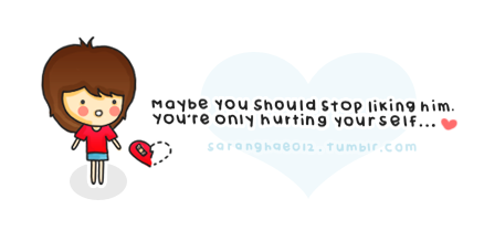 “Maybe you should stop liking him. You’re only hurting yourself.”
