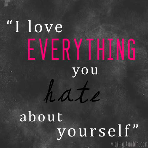 I Love Everything You Hate About Yourself