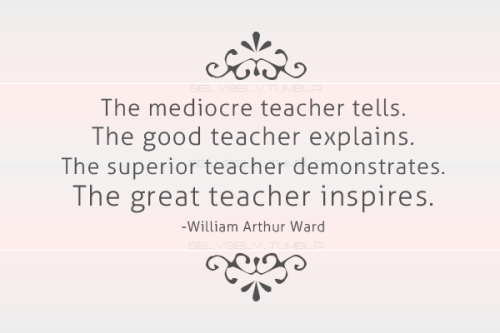 The mediocre teacher tells. The good teacher explains. The superior teacher demonstrates. The great teacher inspires - William Arthur Ward