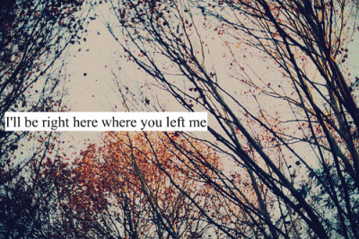 Eu estarei bem aqui onde você me deixou.