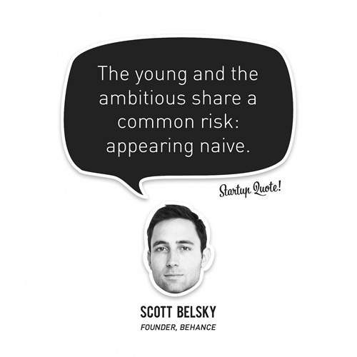 The young and the ambitious share a common risk: appearing naive.
- Scott Belsky