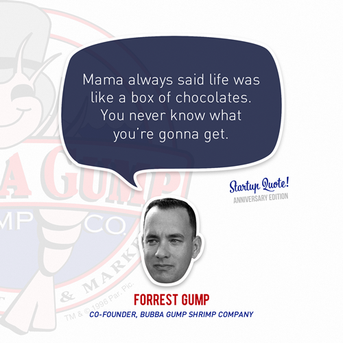 Mama always said life was like a box of chocolates. You never know what you&#8217;re gonna get.
- Forrest Gump
(Startup Quote Anniversary Edition 2/5)