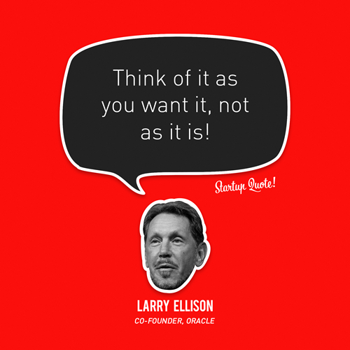 Think of it as you want it, not as it is!
- Larry Ellison