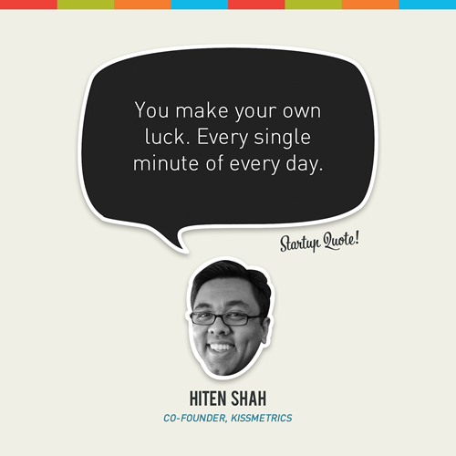 You make your own luck. Every single minute of every day.
- Hiten Shah