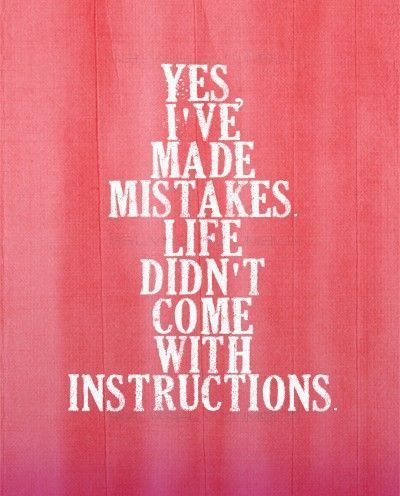 <br />Yes, I’ve made mistakes. Life didn’t come with instructions. :))<br />