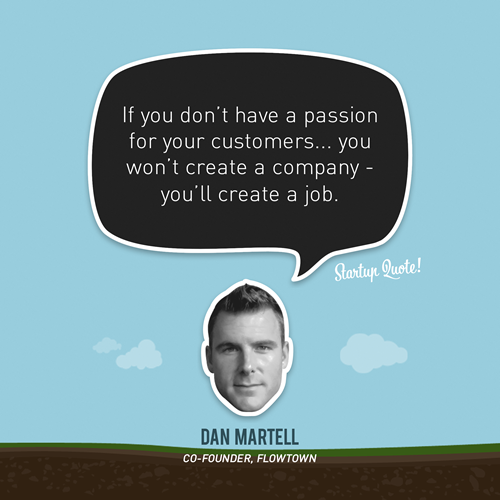 If you don&#8217;t have a passion for your customers&#8230; you won&#8217;t create a company - you&#8217;ll create a job.
- Dan Martell