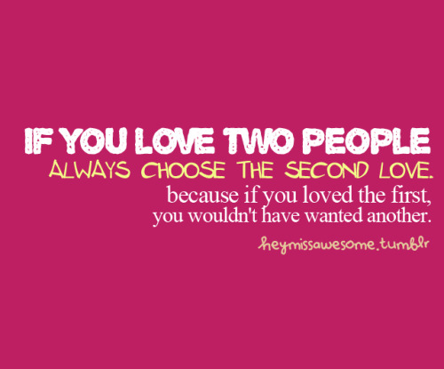 if you love two people… always choose the second... - HEYMISSAWESOME