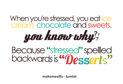 When you&#8217;re stressed, you eat ice cream, chocolate and sweets. you know why?? Because &#8221; Stressed&#8221; spelled backwards is &#8221; Desserts&#8221;.