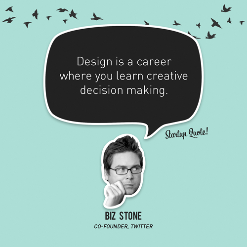 Design is a career where you learn creative decision making.
- Biz Stone
