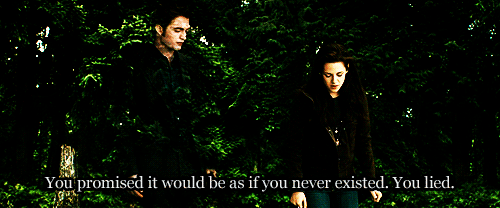 
Bella: You promised it would be as if you never existed. You lied. 
