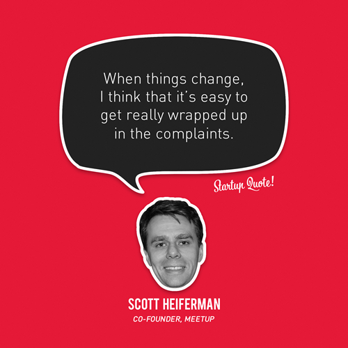 When things change, I think that&#8217;s easy to get really wrapped up in the complaints.
- Scott Heiferman