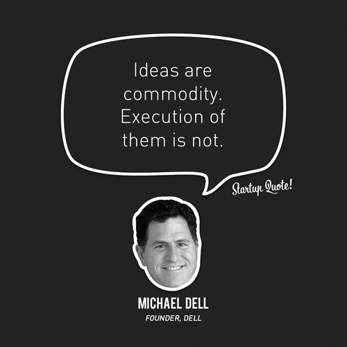 Ideas are commodity. Execution of them is not.
- Michael Dell
