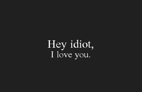 Ei idiota, eu te amo. 