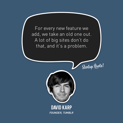 For every new feature we add, we take an old one out. A lot of big sites don&#8217;t do that, and it&#8217;s a problem.
- David Karp
