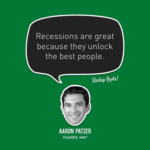 Recessions are great because they unlock the best people.
- Aaron Patzer