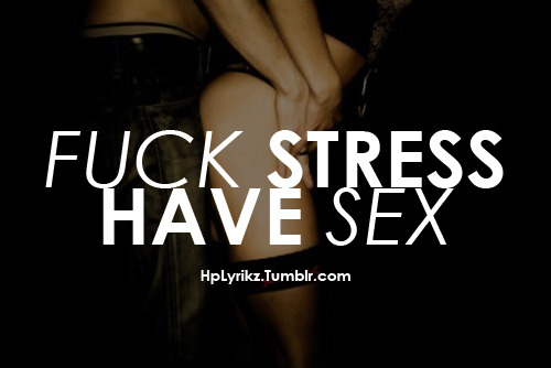 Fuck stress, Have sex!