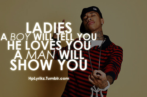 Ladies, a boy will tell you he loves you. A man will SHOW you.