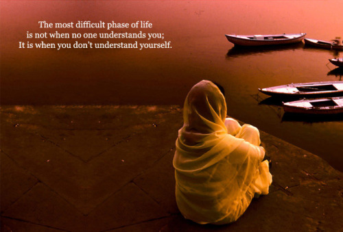 The most difficult phase of life is not when no one understands you: It is when you don’t understand yourself.
