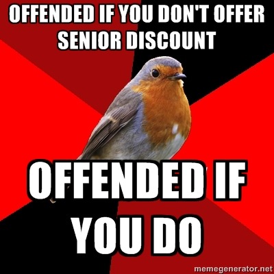 [Image Description: Background is several triangles in a circle like a pie alternating from true red, scarlet and black. A robin is sitting on his perch looking to the right.Top Text: &#8220;OFFENDED IF YOU DON&#8217;T OFFER SENIOR DISCOUNT”Bottom Text: “OFFENDED IF YOU DO”]