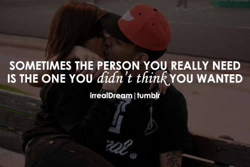 irrealdream:  Sometimes the person you really need is the one you didn’t think you wanted.