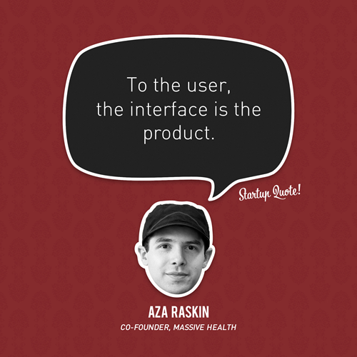 To the user, the interface is the product.
- Aza Raskin