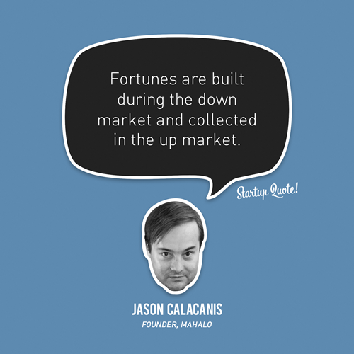 Fortunes are built during the down market and collected in the up market.
- Jason Calacanis