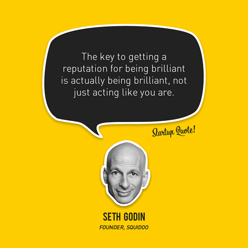 The key to getting a reputation for being brilliant is actually being brilliant, not just acting like you are.
- Seth Godin