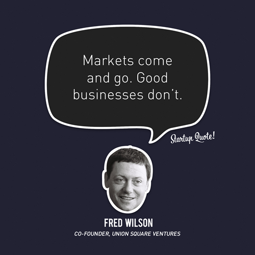 Markets come and go. Good businesses don&#8217;t.
- Fred Wilson