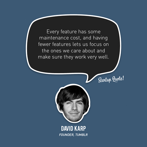 Every feature has some maintenance cost, and having fewer features lets us focus on the ones we care about and make sure they work very well.
- David Karp